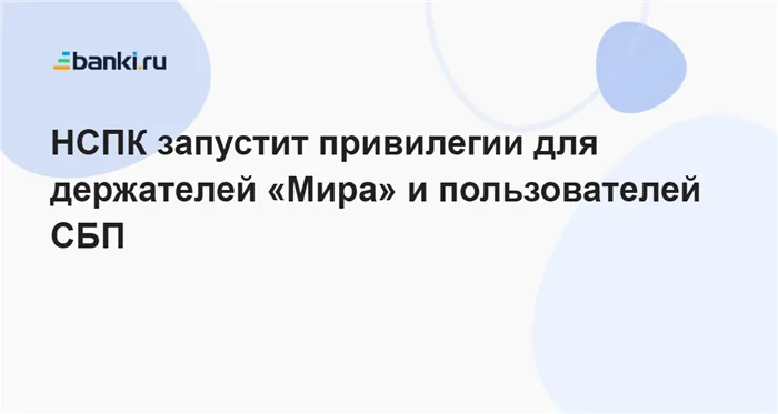 НСПК запустит привилегии для держателей Мира и пользователей СБП 13.01.2023 | Банки.ру